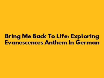 Bring Me Back To Life: Exploring Evanescence's Anthem In German