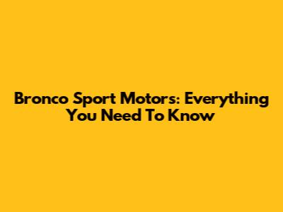 Bronco Sport Motors: Everything You Need To Know