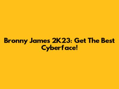 Bronny James 2K23: Get The Best Cyberface!