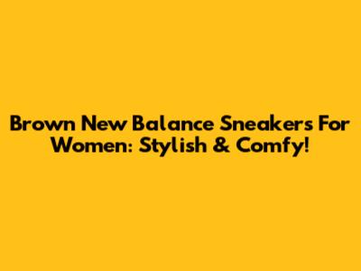 Brown New Balance Sneakers For Women: Stylish & Comfy!