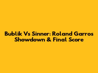 Bublik Vs Sinner: Roland Garros Showdown & Final Score