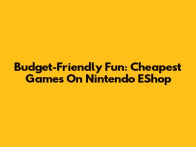 Budget-Friendly Fun: Cheapest Games On Nintendo EShop