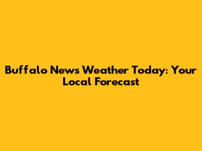 Buffalo News Weather Today: Your Local Forecast
