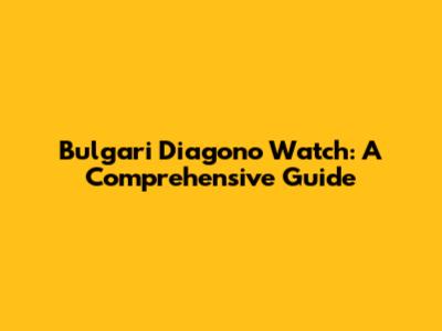 Bulgari Diagono Watch: A Comprehensive Guide