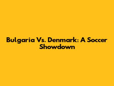 Bulgaria Vs. Denmark: A Soccer Showdown