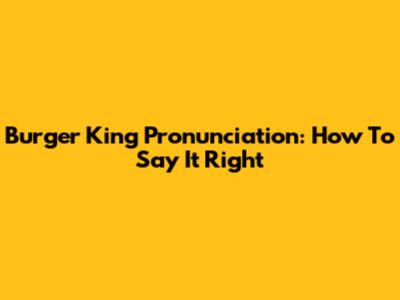 Burger King Pronunciation: How To Say It Right