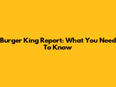 Burger King Report: What You Need To Know
