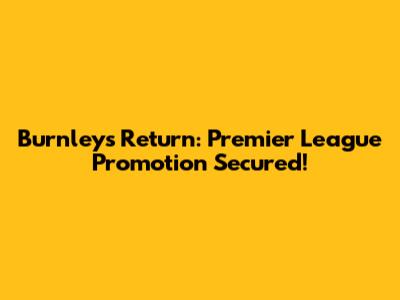 Burnley's Return: Premier League Promotion Secured!