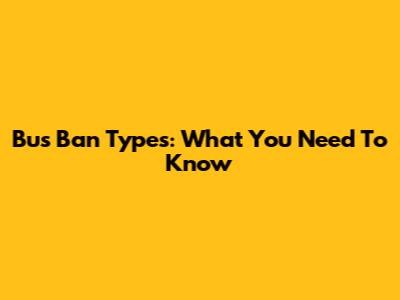 Bus Ban Types: What You Need To Know