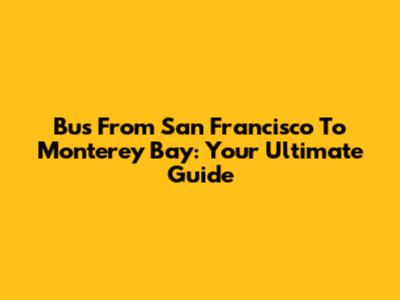 Bus From San Francisco To Monterey Bay: Your Ultimate Guide