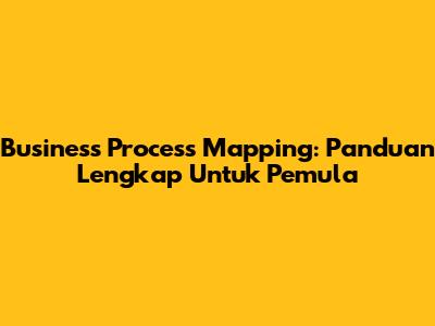 Business Process Mapping: Panduan Lengkap Untuk Pemula