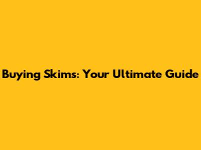 Buying Skims: Your Ultimate Guide