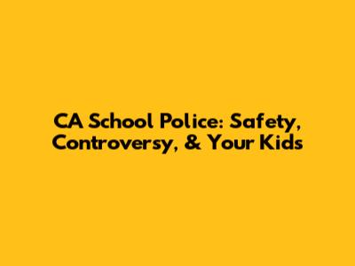 CA School Police: Safety, Controversy, & Your Kids
