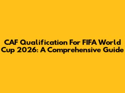 CAF Qualification For FIFA World Cup 2026: A Comprehensive Guide