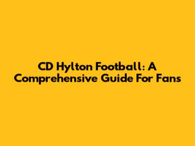 CD Hylton Football: A Comprehensive Guide For Fans