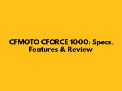 CFMOTO CFORCE 1000: Specs, Features & Review