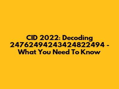 CID 2022: Decoding 24762494243424822494 - What You Need To Know