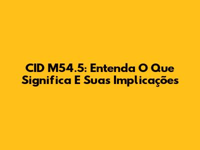 CID M54.5: Entenda O Que Significa E Suas Implicações