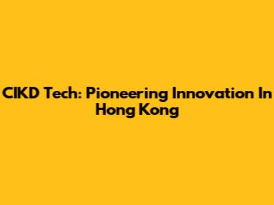 CIKD Tech: Pioneering Innovation In Hong Kong