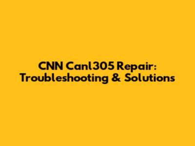 CNN Canl305 Repair: Troubleshooting & Solutions