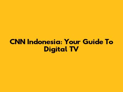 CNN Indonesia: Your Guide To Digital TV