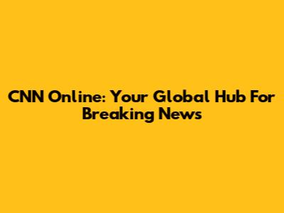 CNN Online: Your Global Hub For Breaking News