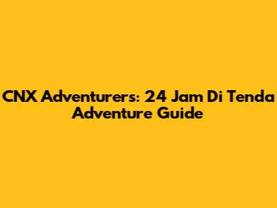CNX Adventurers: 24 Jam Di Tenda Adventure Guide