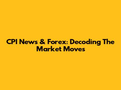 CPI News & Forex: Decoding The Market Moves