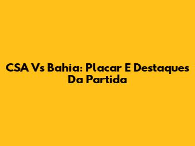 CSA Vs Bahia: Placar E Destaques Da Partida
