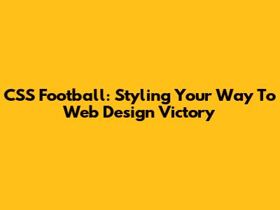 CSS Football: Styling Your Way To Web Design Victory