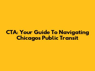 CTA: Your Guide To Navigating Chicago's Public Transit
