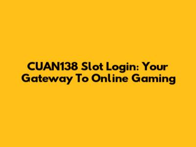 CUAN138 Slot Login: Your Gateway To Online Gaming
