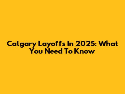 Calgary Layoffs In 2025: What You Need To Know