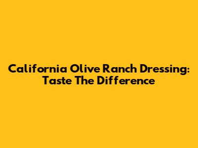 California Olive Ranch Dressing: Taste The Difference
