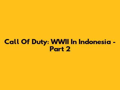 Call Of Duty: WWII In Indonesia - Part 2