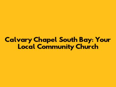 Calvary Chapel South Bay: Your Local Community Church