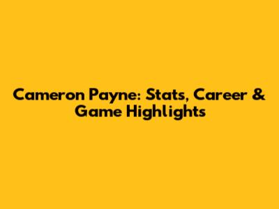 Cameron Payne: Stats, Career & Game Highlights