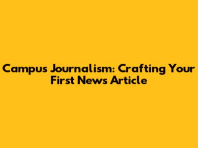 Campus Journalism: Crafting Your First News Article