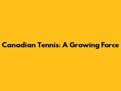 Canadian Tennis: A Growing Force