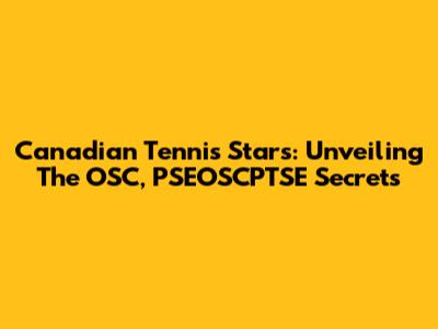 Canadian Tennis Stars: Unveiling The OSC, PSEOSCPTSE Secrets