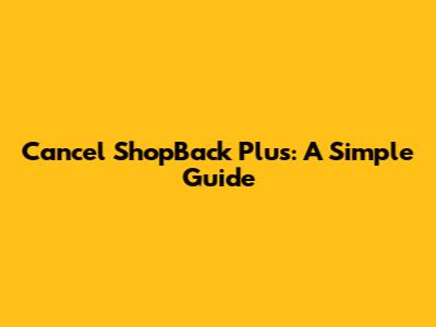 Cancel ShopBack Plus: A Simple Guide