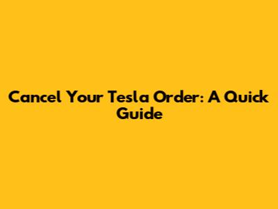 Cancel Your Tesla Order: A Quick Guide