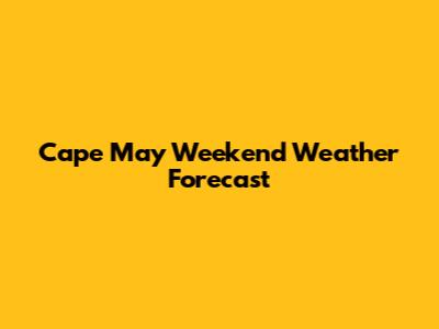 Cape May Weekend Weather Forecast