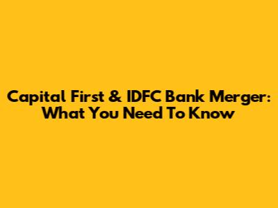 Capital First & IDFC Bank Merger: What You Need To Know