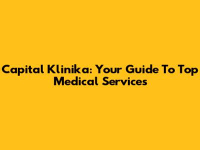 Capital Klinika: Your Guide To Top Medical Services