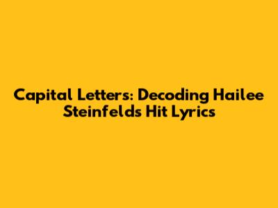 Capital Letters: Decoding Hailee Steinfeld's Hit Lyrics
