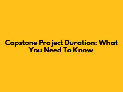 Capstone Project Duration: What You Need To Know