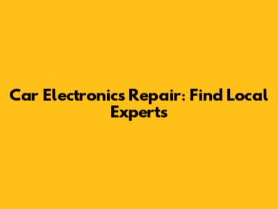 Car Electronics Repair: Find Local Experts