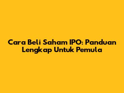 Cara Beli Saham IPO: Panduan Lengkap Untuk Pemula