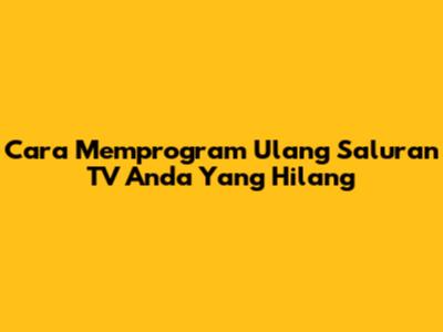 Cara Memprogram Ulang Saluran TV Anda Yang Hilang